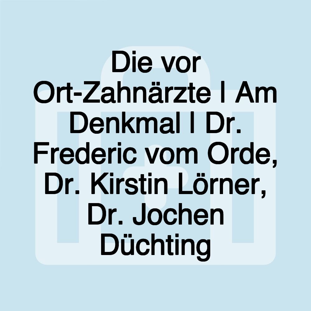 Die vor Ort-Zahnärzte | Am Denkmal | Dr. Frederic vom Orde, Dr. Kirstin Lörner, Dr. Jochen Düchting