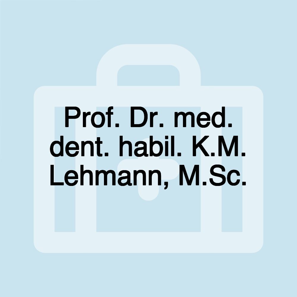 Prof. Dr. med. dent. habil. K.M. Lehmann, M.Sc.