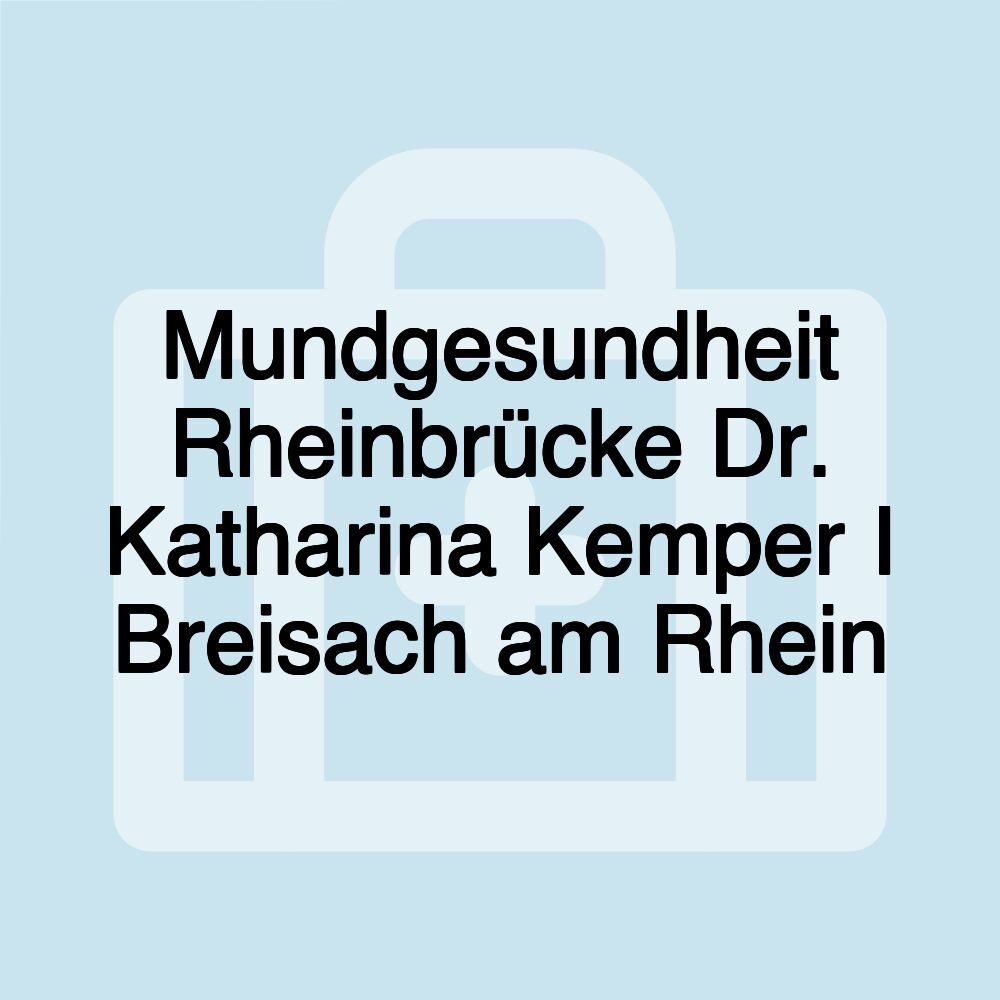 Mundgesundheit Rheinbrücke Dr. Katharina Kemper I Breisach am Rhein