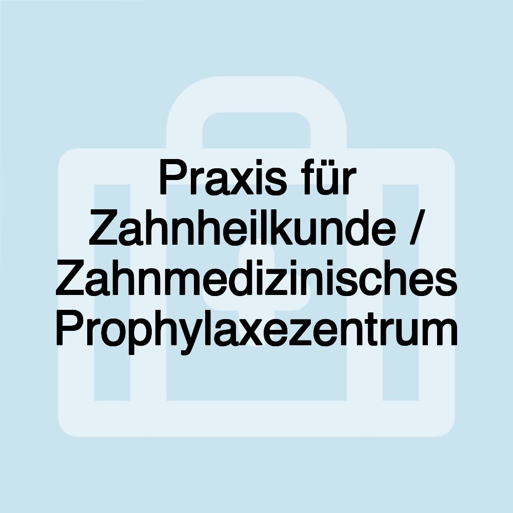 Praxis für Zahnheilkunde / Zahnmedizinisches Prophylaxezentrum