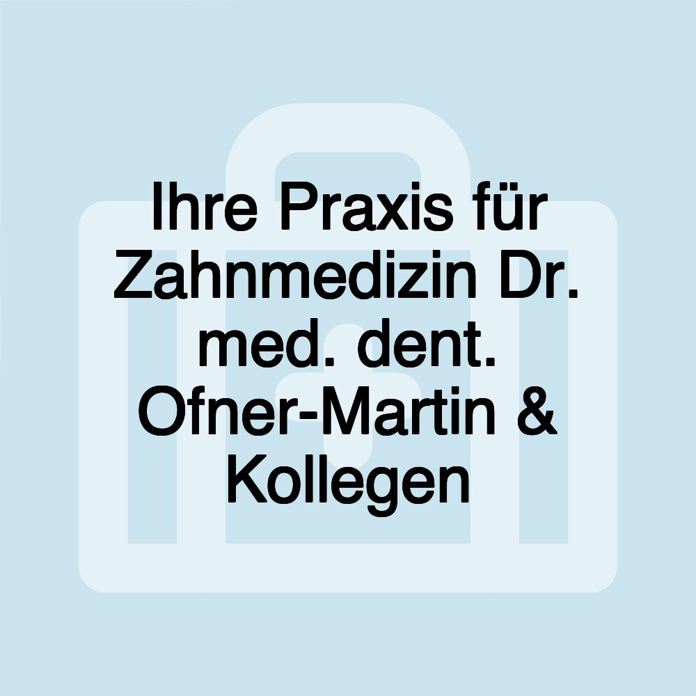 Ihre Praxis für Zahnmedizin Dr. med. dent. Ofner-Martin & Kollegen