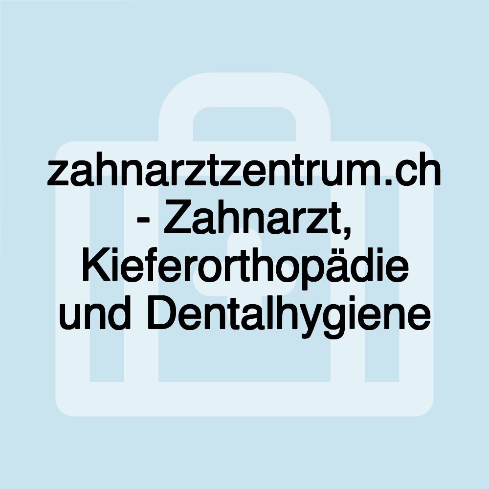 zahnarztzentrum.ch - Zahnarzt, Kieferorthopädie und Dentalhygiene