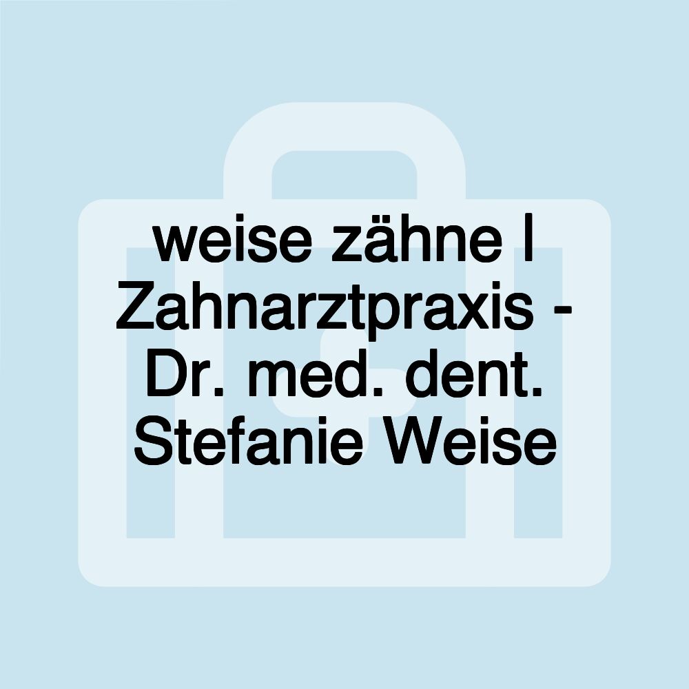 weise zähne | Zahnarztpraxis - Dr. med. dent. Stefanie Weise