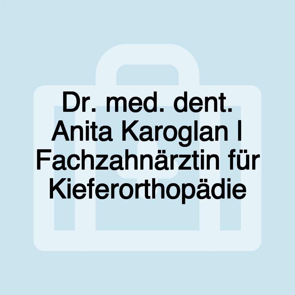 Dr. med. dent. Anita Karoglan | Fachzahnärztin für Kieferorthopädie