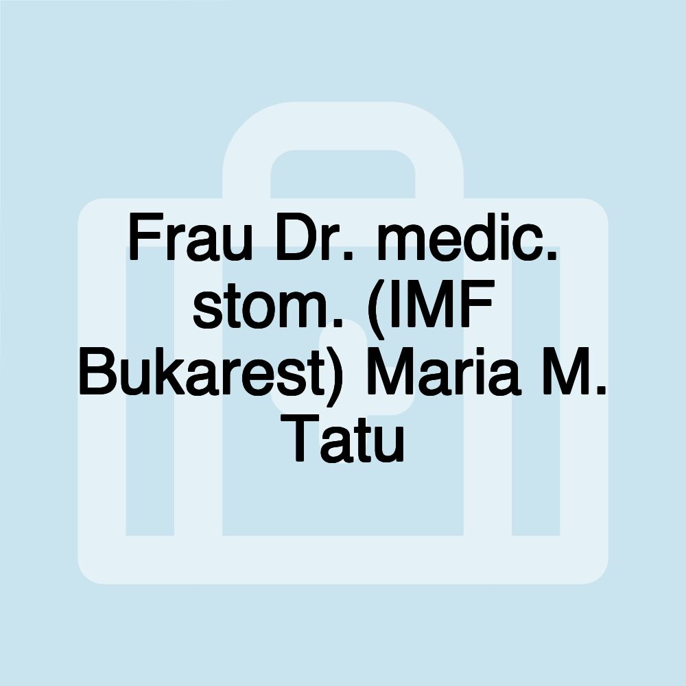 Frau Dr. medic. stom. (IMF Bukarest) Maria M. Tatu