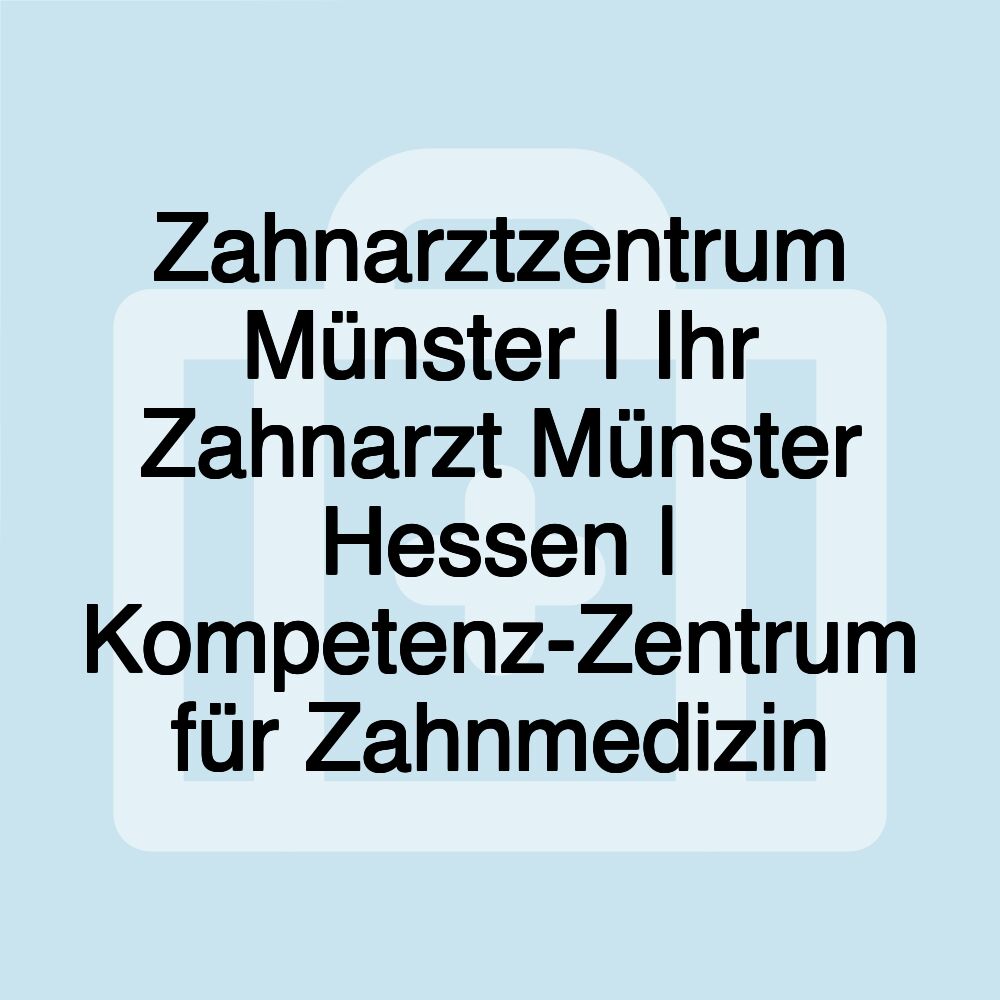 Zahnarztzentrum Münster | Ihr Zahnarzt Münster Hessen | Kompetenz-Zentrum für Zahnmedizin