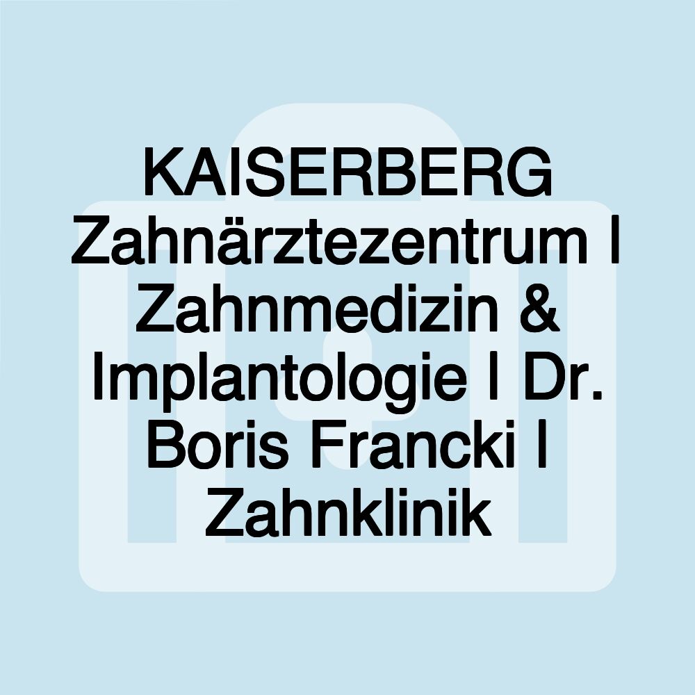 KAISERBERG Zahnärztezentrum | Zahnmedizin & Implantologie | Dr. Boris Francki | Zahnklinik