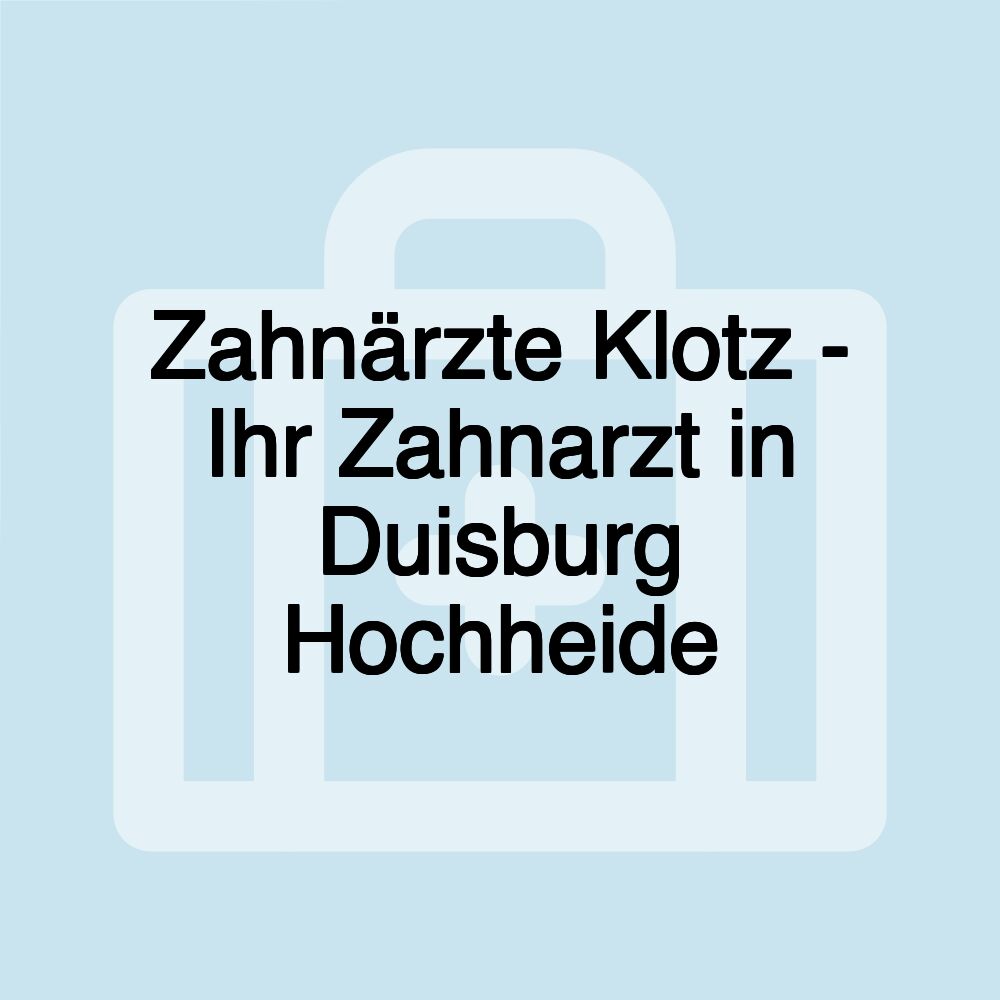 Zahnärzte Klotz - Ihr Zahnarzt in Duisburg Hochheide