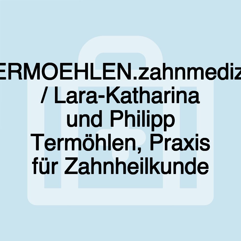 TERMOEHLEN.zahnmedizin / Lara-Katharina und Philipp Termöhlen, Praxis für Zahnheilkunde