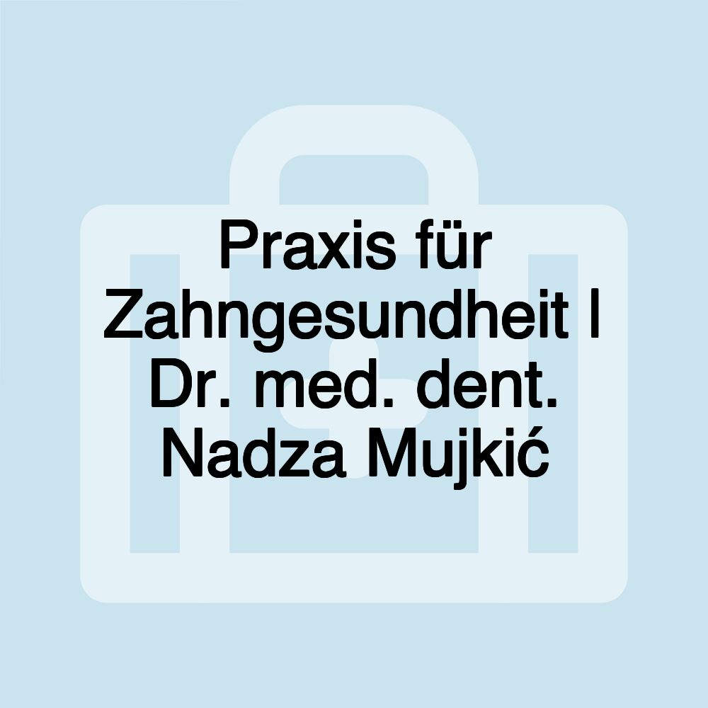 Praxis für Zahngesundheit | Dr. med. dent. Nadza Mujkić