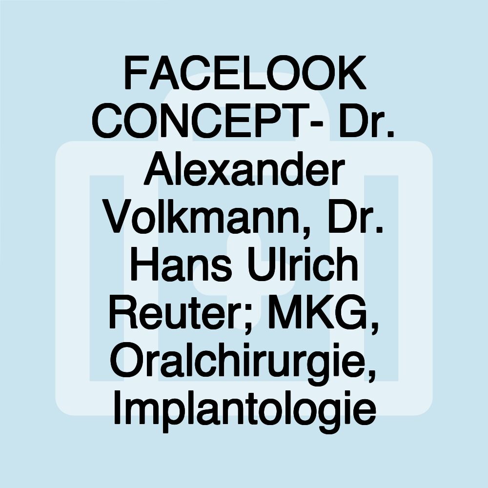 FACELOOK CONCEPT- Dr. Alexander Volkmann, Dr. Hans Ulrich Reuter; MKG, Oralchirurgie, Implantologie