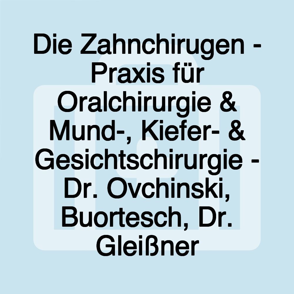 Die Zahnchirugen - Praxis für Oralchirurgie & Mund-, Kiefer- & Gesichtschirurgie - Dr. Ovchinski, Buortesch, Dr. Gleißner