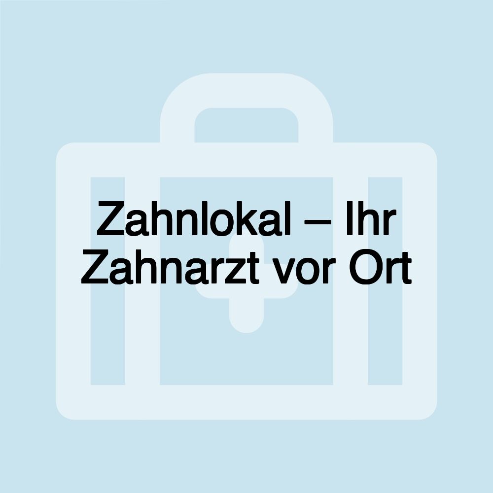 Zahnlokal – Ihr Zahnarzt vor Ort