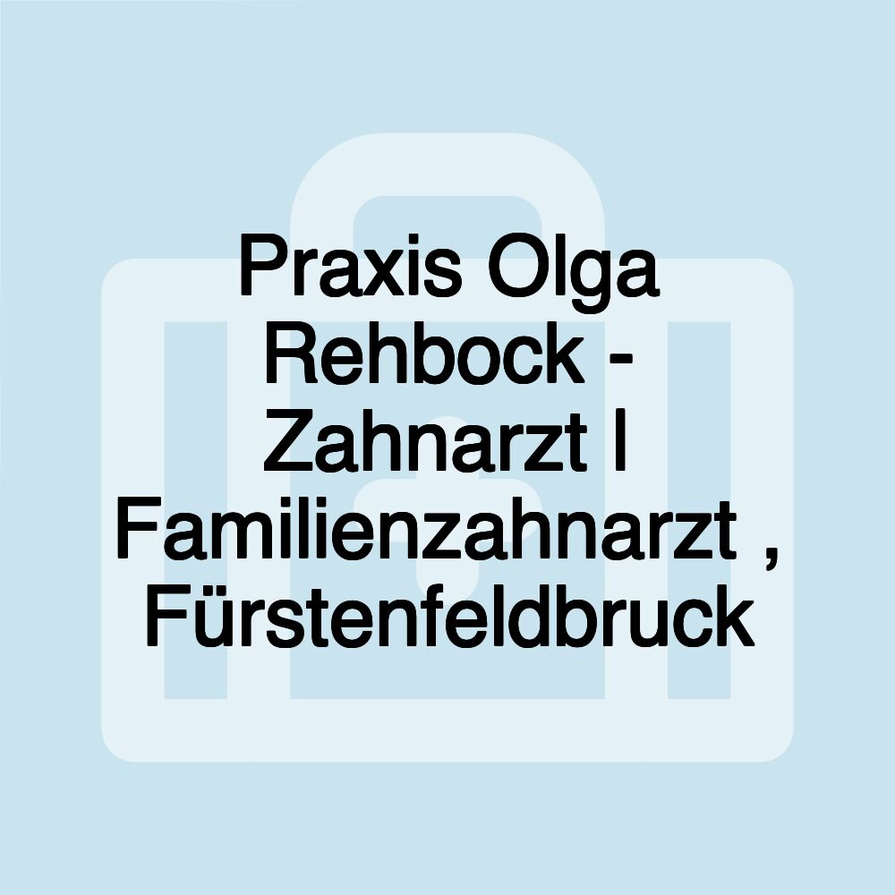 Praxis Olga Rehbock - Zahnarzt | Familienzahnarzt , Fürstenfeldbruck