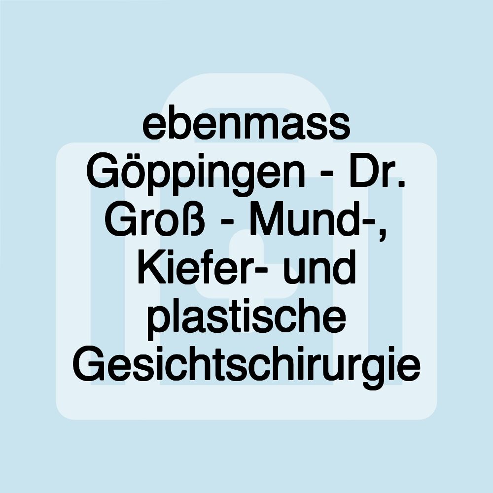 ebenmass Göppingen - Dr. Groß - Mund-, Kiefer- und plastische Gesichtschirurgie