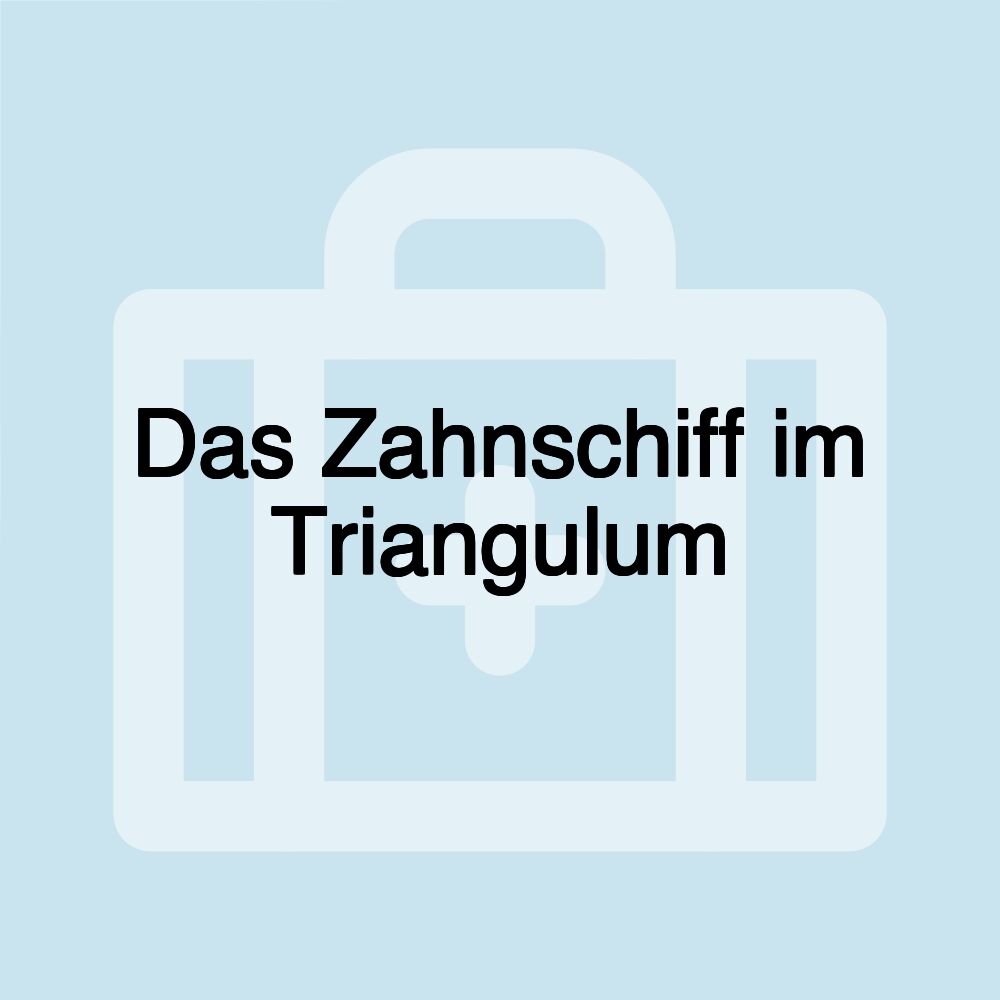 Das Zahnschiff im Triangulum