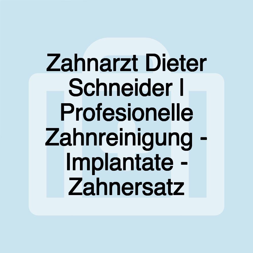 Zahnarzt Dieter Schneider | Profesionelle Zahnreinigung - Implantate - Zahnersatz