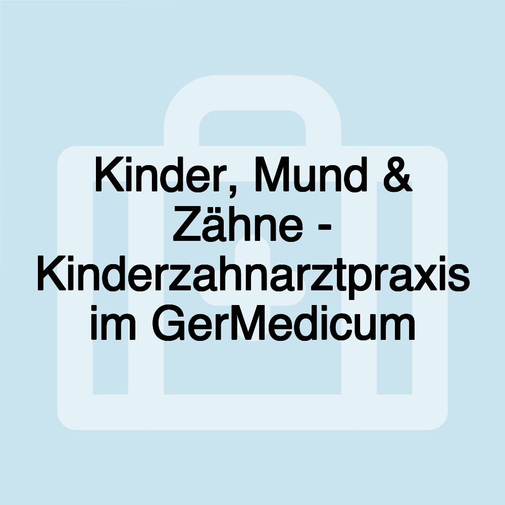 Kinder, Mund & Zähne - Kinderzahnarztpraxis im GerMedicum