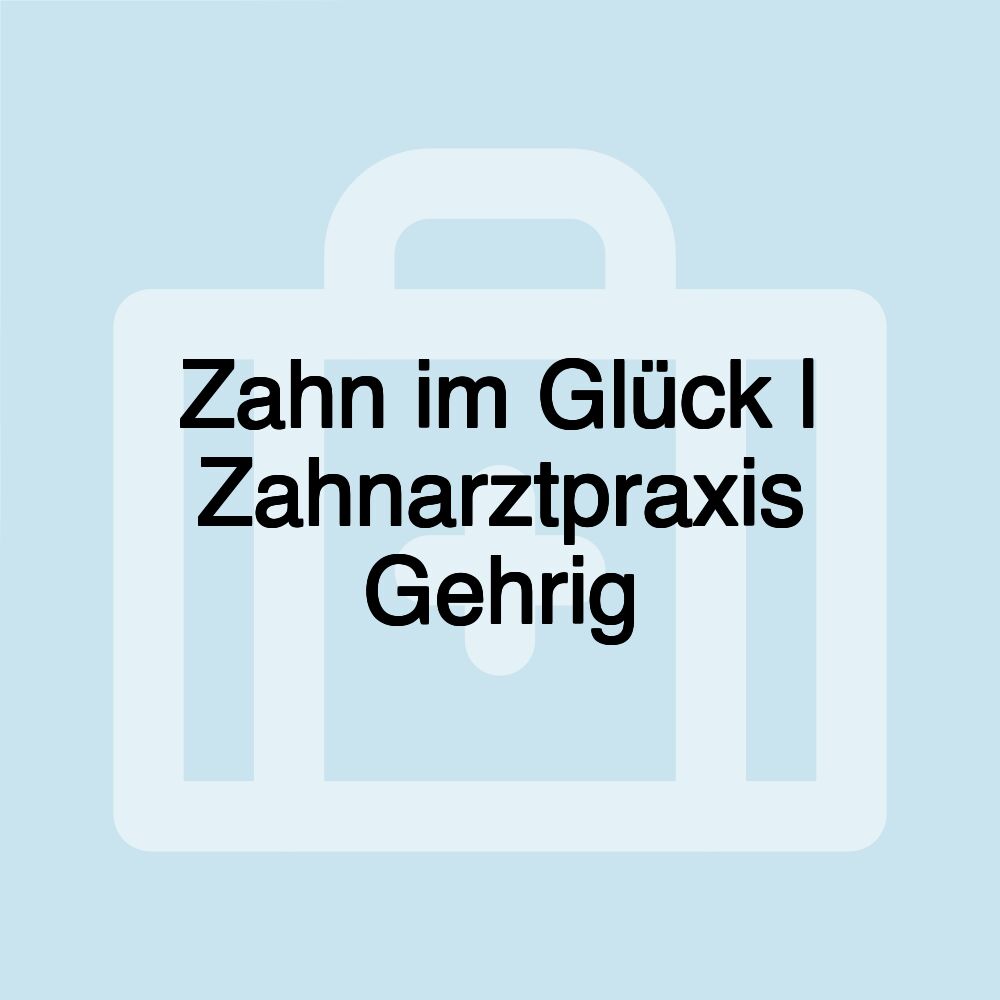 Zahn im Glück | Zahnarztpraxis Gehrig