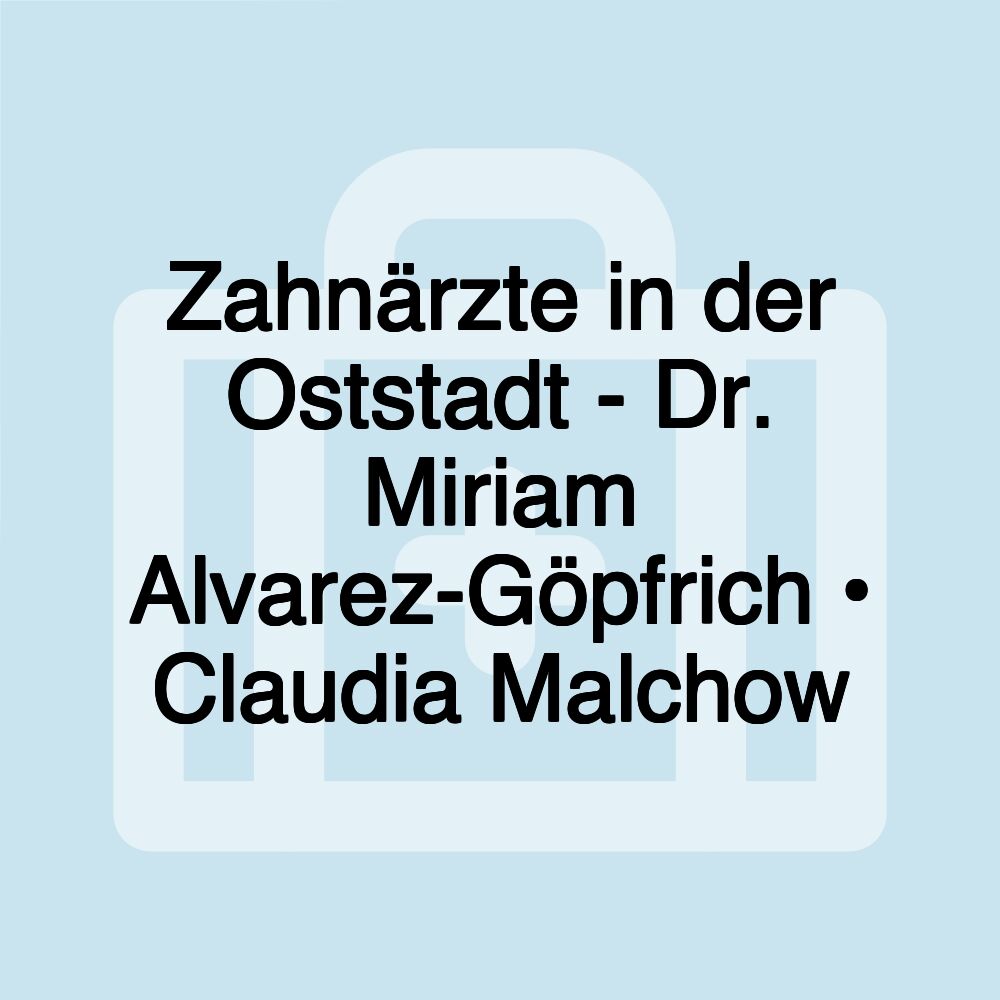 Zahnärzte in der Oststadt - Dr. Miriam Alvarez-Göpfrich • Claudia Malchow