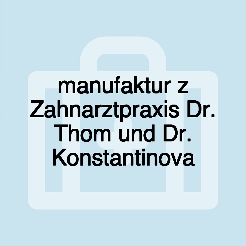 manufaktur z Zahnarztpraxis Dr. Thom und Dr. Konstantinova