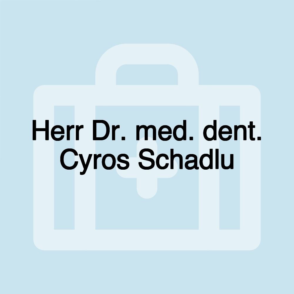 Herr Dr. med. dent. Cyros Schadlu