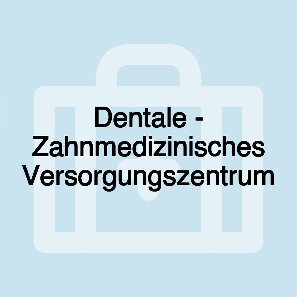 Dentale - Zahnmedizinisches Versorgungszentrum