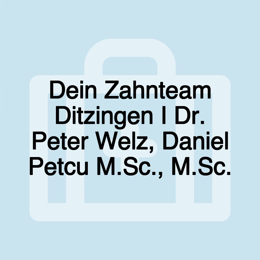 Dein Zahnteam Ditzingen I Dr. Peter Welz, Daniel Petcu M.Sc., M.Sc.