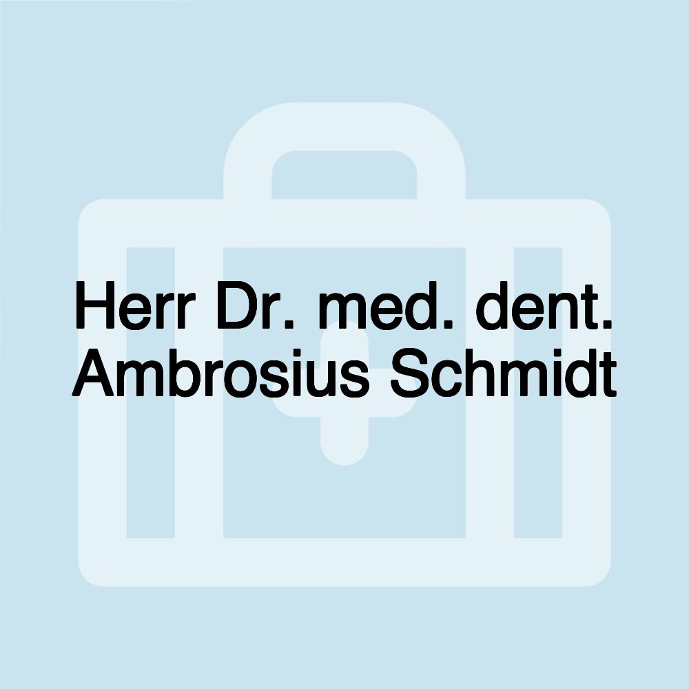 Herr Dr. med. dent. Ambrosius Schmidt