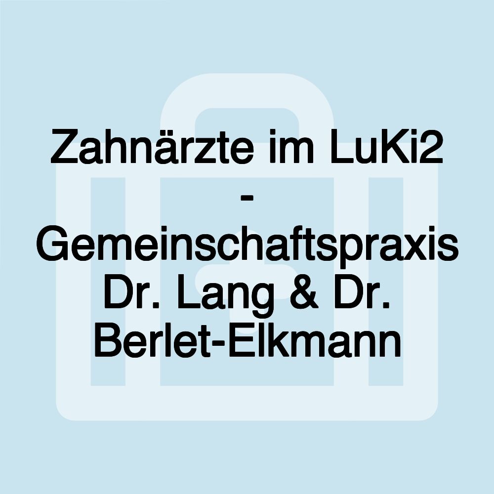 Zahnärzte im LuKi2 - Gemeinschaftspraxis Dr. Lang & Dr. Berlet-Elkmann