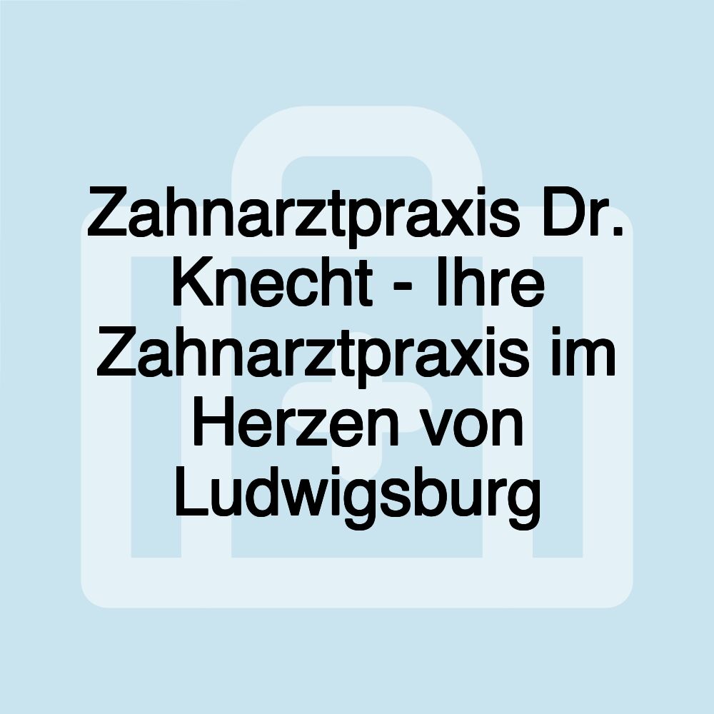 Zahnarztpraxis Dr. Knecht - Ihre Zahnarztpraxis im Herzen von Ludwigsburg