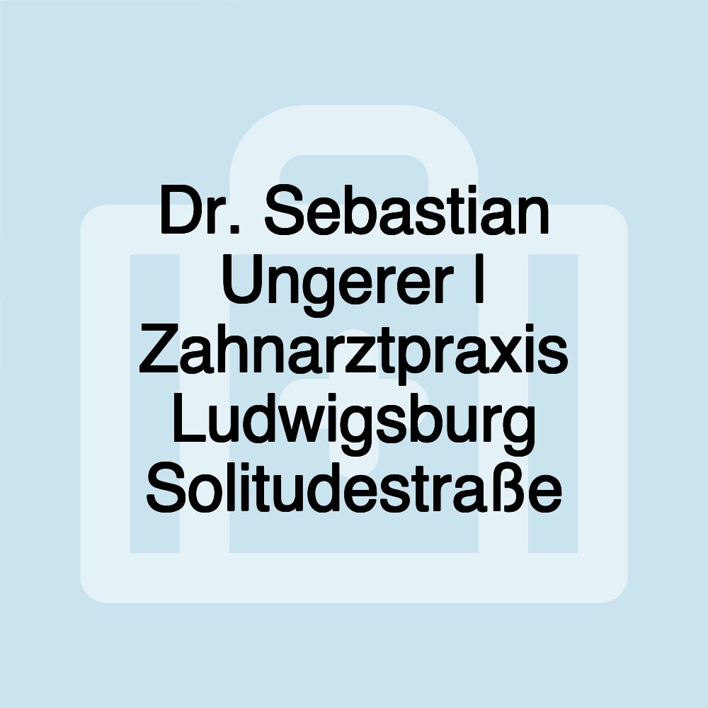 Dr. Sebastian Ungerer | Zahnarztpraxis Ludwigsburg Solitudestraße