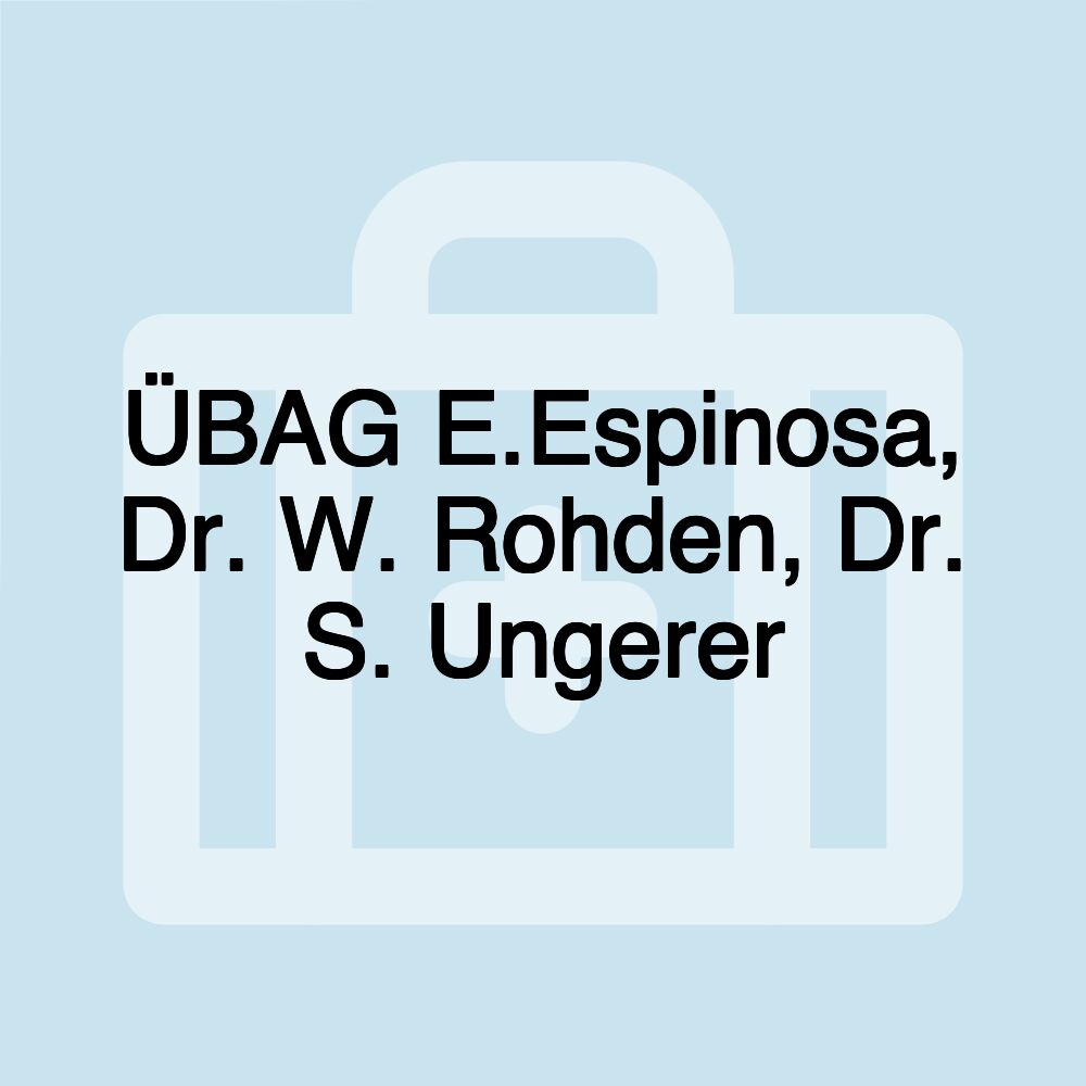 ÜBAG E.Espinosa, Dr. W. Rohden, Dr. S. Ungerer