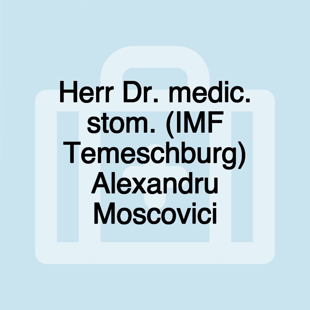 Herr Dr. medic. stom. (IMF Temeschburg) Alexandru Moscovici