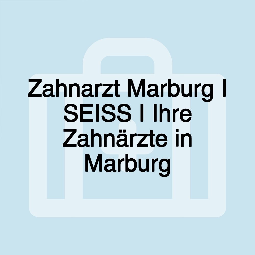 Zahnarzt Marburg I SEISS I Ihre Zahnärzte in Marburg