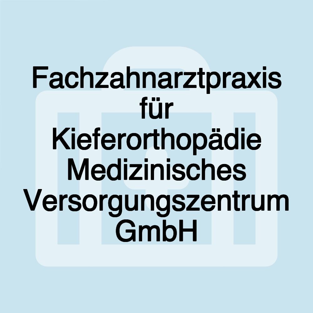 Fachzahnarztpraxis für Kieferorthopädie Medizinisches Versorgungszentrum GmbH