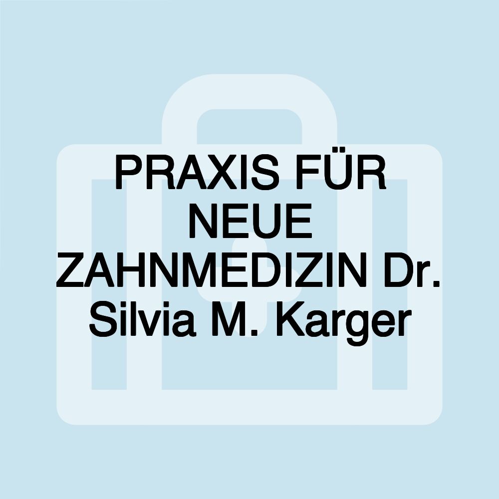 PRAXIS FÜR NEUE ZAHNMEDIZIN Dr. Silvia M. Karger