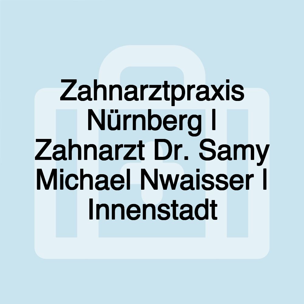 Zahnarztpraxis Nürnberg | Zahnarzt Dr. Samy Michael Nwaisser | Innenstadt