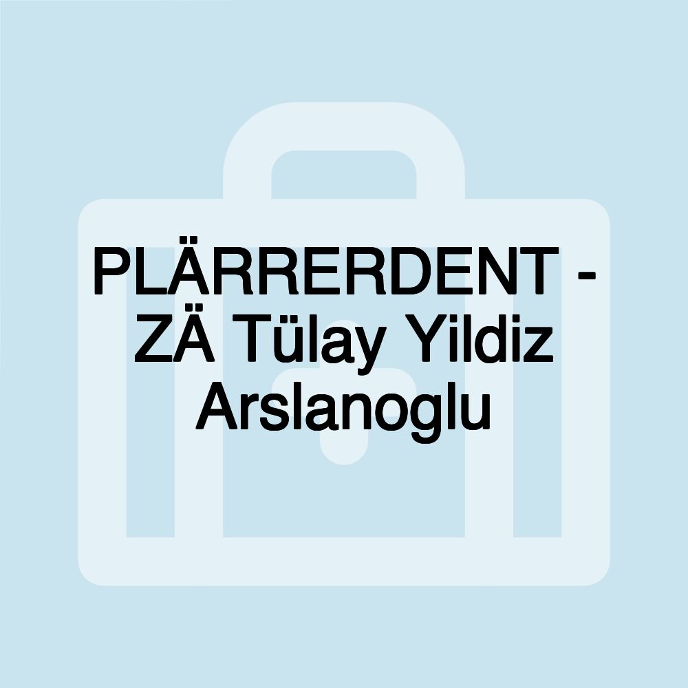 PLÄRRERDENT - ZÄ Tülay Yildiz Arslanoglu