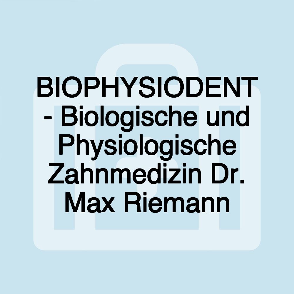 BIOPHYSIODENT - Biologische und Physiologische Zahnmedizin Dr. Max Riemann