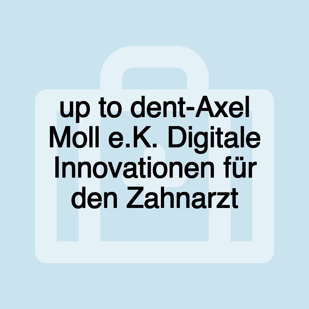 up to dent-Axel Moll e.K. Digitale Innovationen für den Zahnarzt