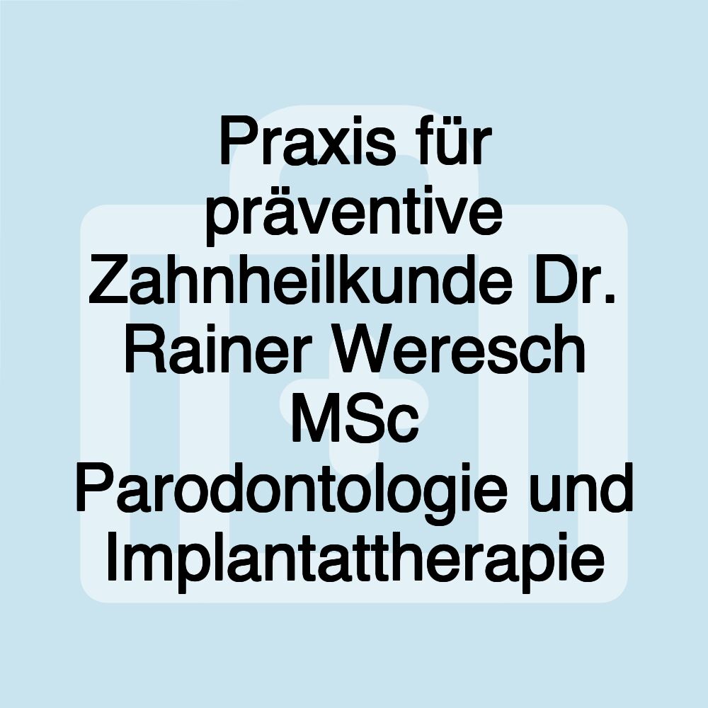 Praxis für präventive Zahnheilkunde Dr. Rainer Weresch MSc Parodontologie und Implantattherapie