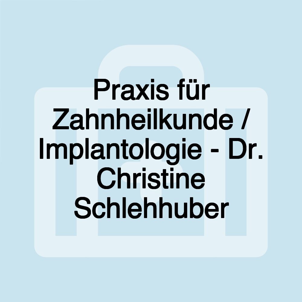 Praxis für Zahnheilkunde / Implantologie - Dr. Christine Schlehhuber