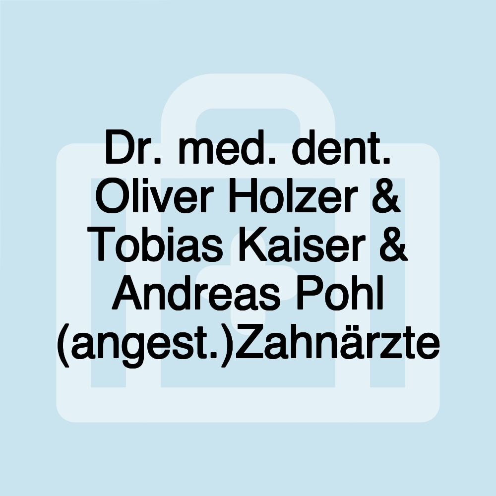 Dr. med. dent. Oliver Holzer & Tobias Kaiser & Andreas Pohl (angest.)Zahnärzte