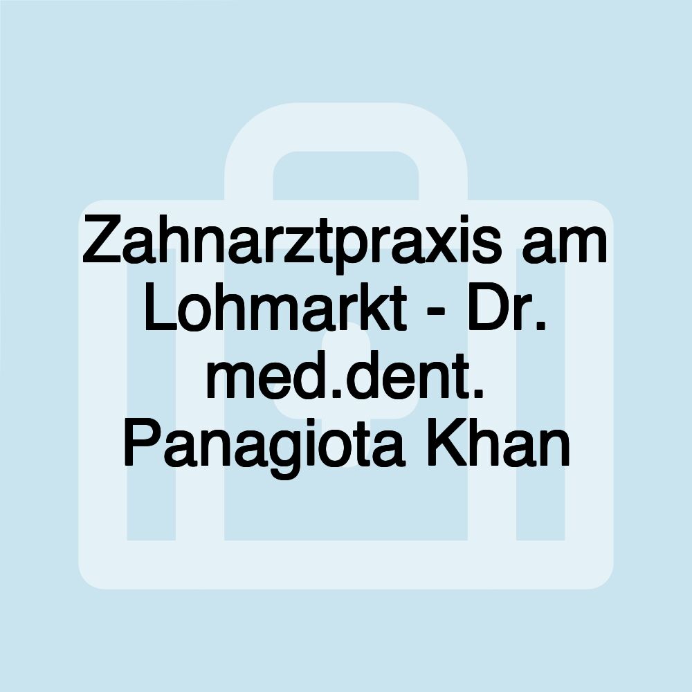 Zahnarztpraxis am Lohmarkt - Dr. med.dent. Panagiota Khan