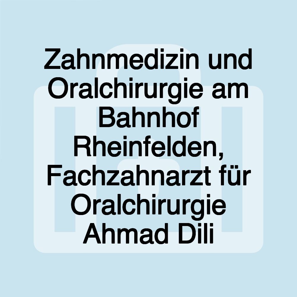 Zahnmedizin und Oralchirurgie am Bahnhof Rheinfelden, Fachzahnarzt für Oralchirurgie Ahmad Dili