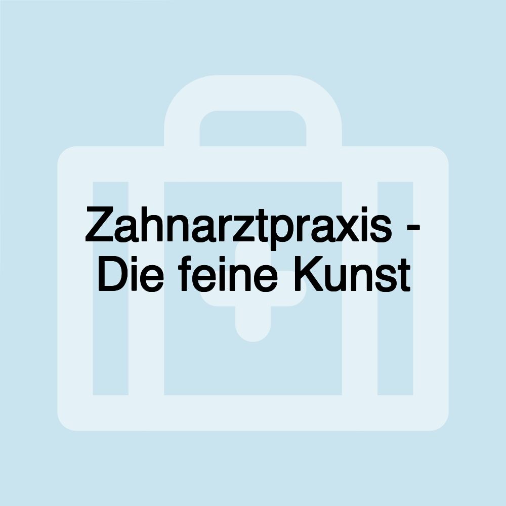 Zahnarztpraxis - Die feine Kunst