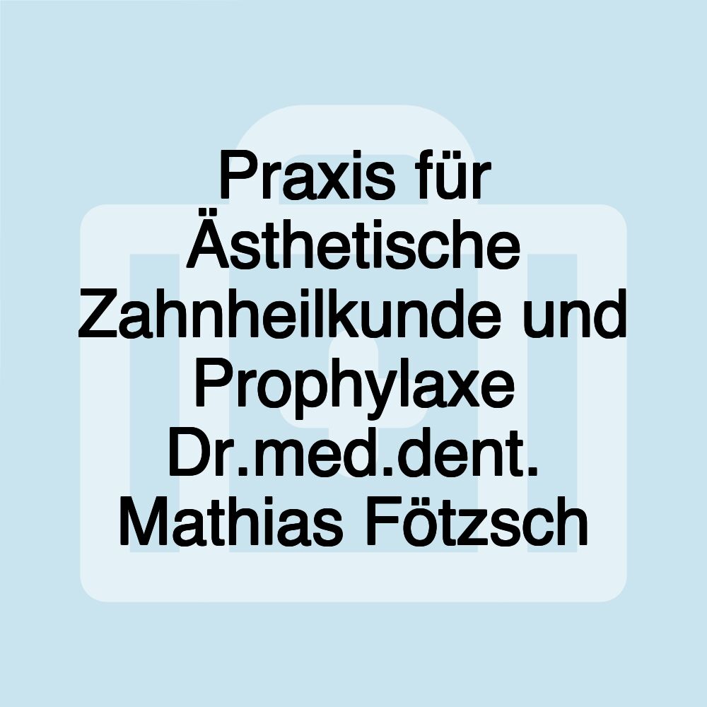 Praxis für Ästhetische Zahnheilkunde und Prophylaxe Dr.med.dent. Mathias Fötzsch