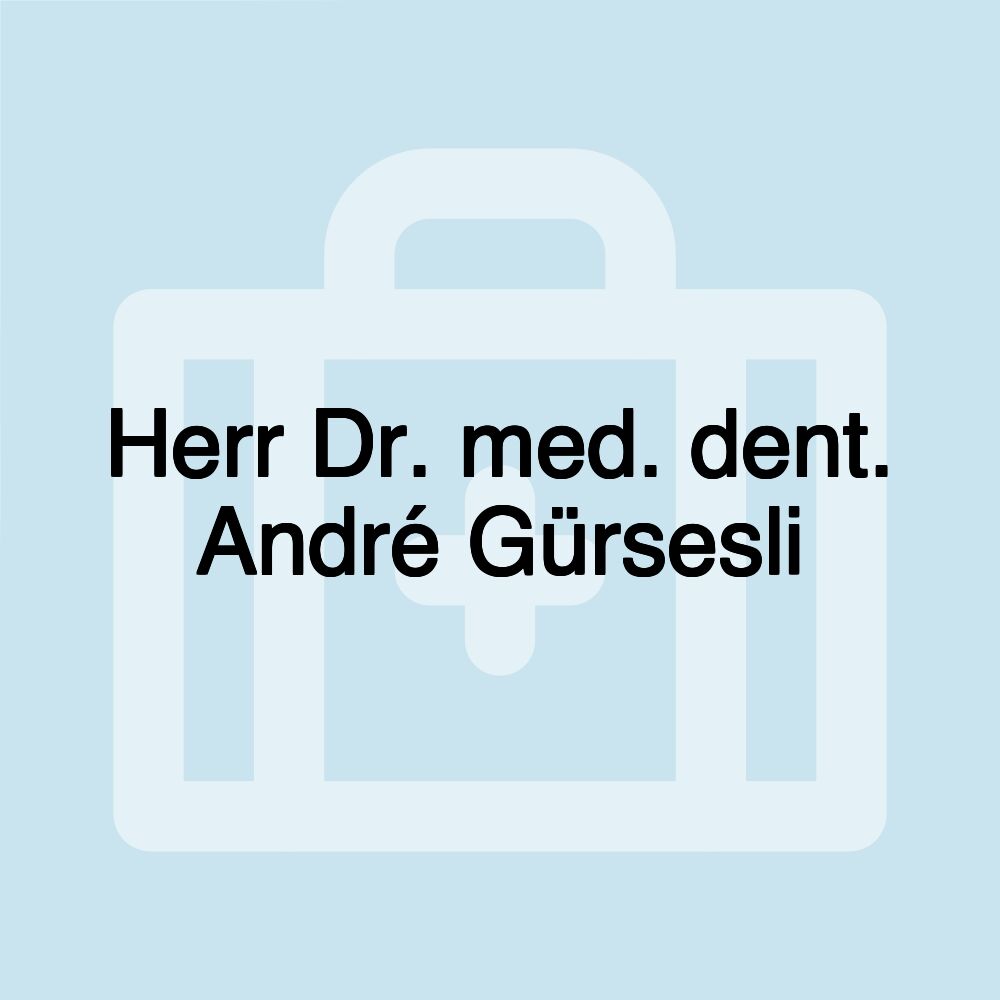 Herr Dr. med. dent. André Gürsesli