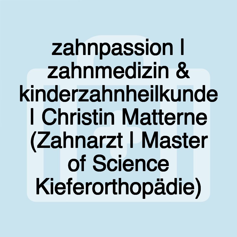 zahnpassion | zahnmedizin & kinderzahnheilkunde | Christin Matterne (Zahnarzt | Master of Science Kieferorthopädie)